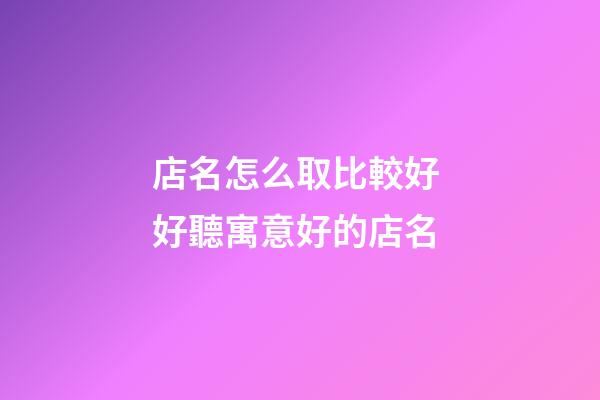 店名怎么取比較好 好聽寓意好的店名-第1張-店鋪起名-玄機派